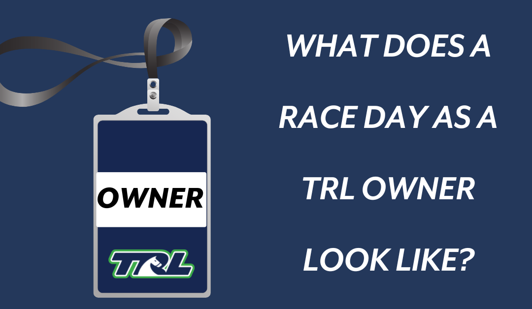 What does a race day as a TRL Owner look like?